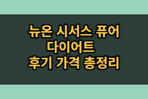 뉴온 시서스 퓨어 다이어트 후기 효과 (내돈내산)