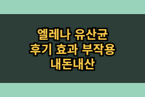 엘레나 유산균 효능 부작용 내돈내산 솔직 후기