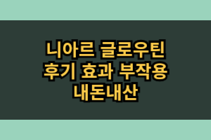 니아르 글로우틴 효과 부작용 내돈내산 후기