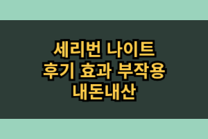 세리번 나이트 효과 부작용 가격 내돈내산 솔직 후기