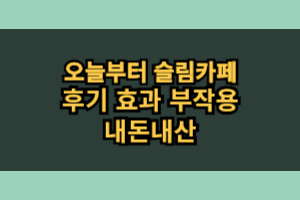 오늘부터 슬림카페 효과 부작용 내돈내산 후기