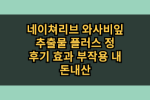 네이쳐리브 와사비잎 추출물 플러스 정 효과 부작용 솔직 후기