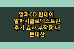 알파CD 원데이 알파시클로덱스트린 효과 부작용 내돈내산 후기